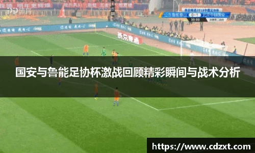 国安与鲁能足协杯激战回顾精彩瞬间与战术分析