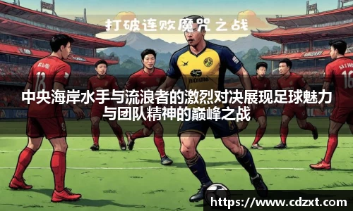 中央海岸水手与流浪者的激烈对决展现足球魅力与团队精神的巅峰之战