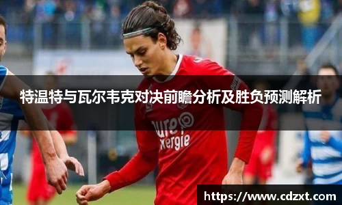 特温特与瓦尔韦克对决前瞻分析及胜负预测解析